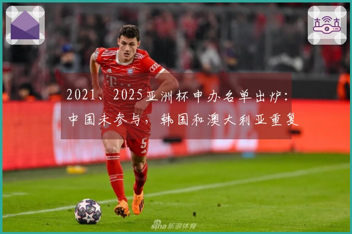 2021、2025亚洲杯申办名单出炉：中国未参与，韩国和澳大利亚重复提交申请