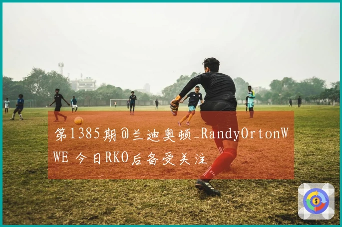 第1385期 @兰迪奥顿_RandyOrtonWWE 今日RKO后备受关注