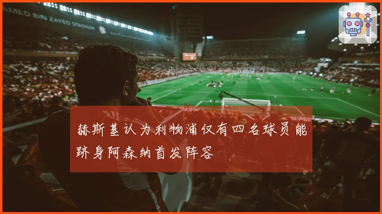 赫斯基认为利物浦仅有四名球员能跻身阿森纳首发阵容