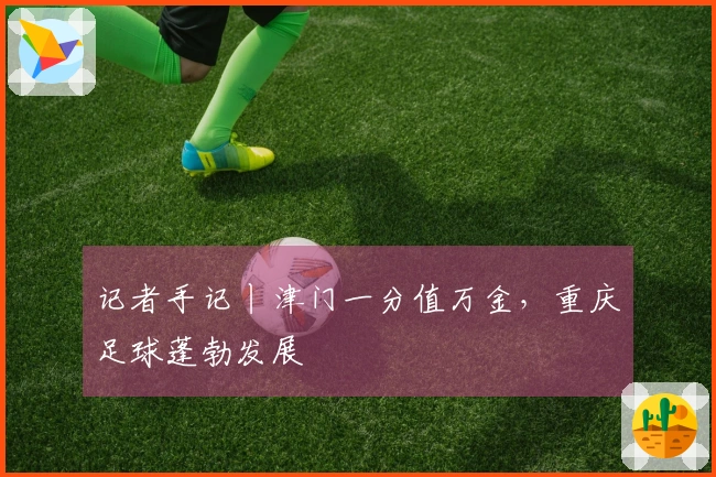 记者手记丨津门一分值万金，重庆足球蓬勃发展
