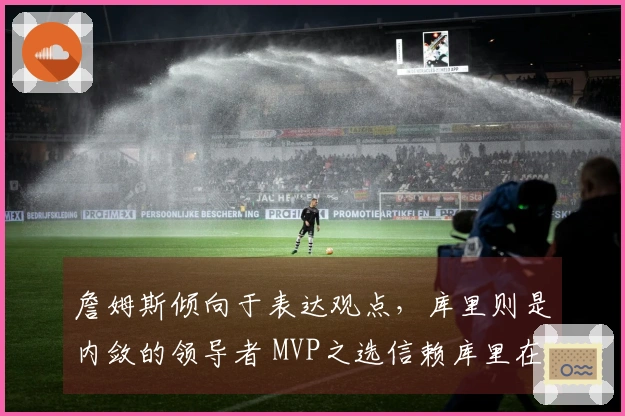 詹姆斯倾向于表达观点，库里则是内敛的领导者 MVP之选信赖库里在奥运决赛中的表现