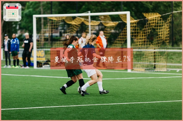 曼城夺冠机会骤降至7%