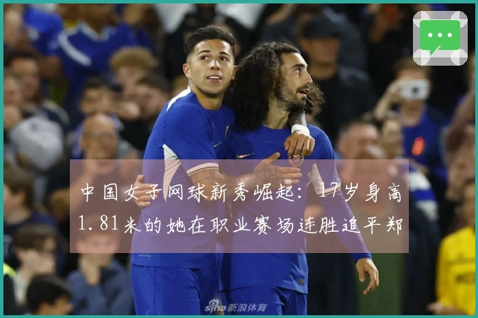 中国女子网球新秀崛起：17岁身高1.81米的她在职业赛场连胜追平郑钦文和王欣瑜